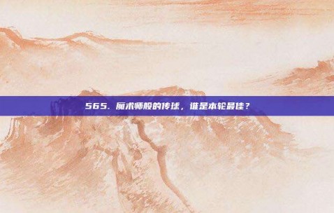 565. 魔术师般的传球，谁是本轮最佳？