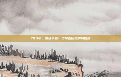 795年，激情永存！切尔西历史瞬间回顾