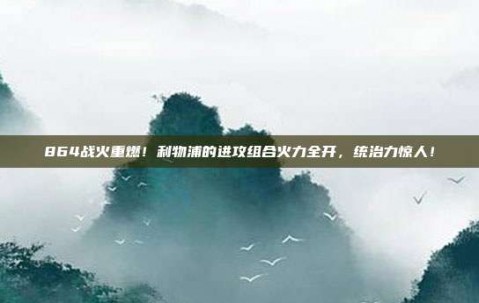 864战火重燃！利物浦的进攻组合火力全开，统治力惊人！