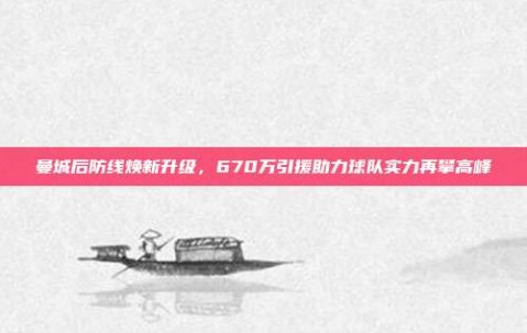 曼城后防线焕新升级，670万引援助力球队实力再攀高峰