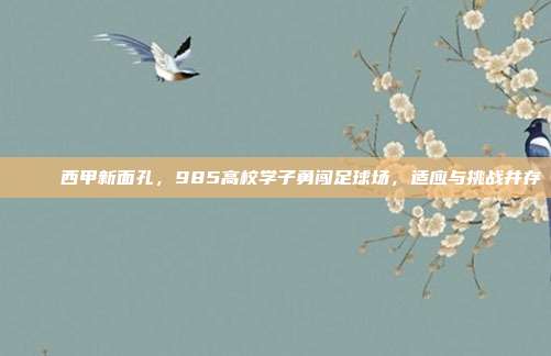 🚀 西甲新面孔，985高校学子勇闯足球场，适应与挑战并存