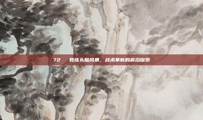 72⚔️ 教练头脑风暴，战术革新的前沿探索