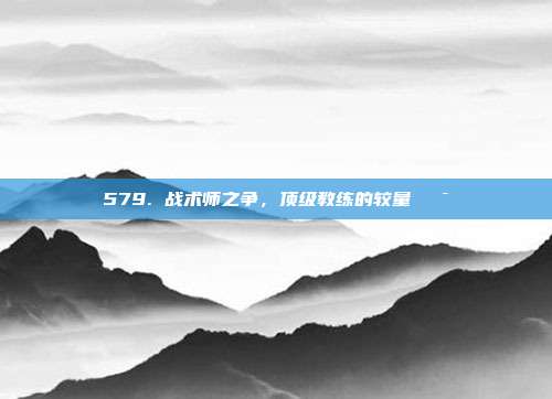 579. 战术师之争，顶级教练的较量🎯