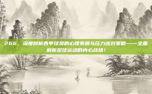 266，深度剖析西甲球员的心理素质与压力应对策略——全面解析足球运动的内心战场！