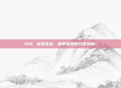 158. 球员生活，德甲球员的日常揭秘！