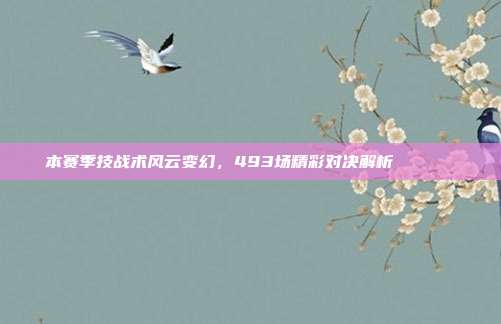 本赛季技战术风云变幻，493场精彩对决解析📊🌀