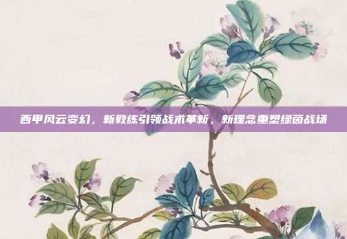 西甲风云变幻，新教练引领战术革新，新理念重塑绿茵战场