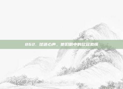 862. 球迷心声，他们眼中的欧冠激情