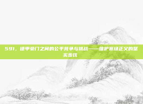 591，德甲豪门之间的公平竞争与挑战——维护赛场正义的坚实步伐⚖️