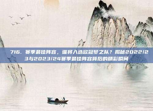 ⚡️716. 赛季最佳阵容，谁将入选欧冠梦之队？揭秘2022/23与2023/24赛季最佳阵容背后的精彩瞬间