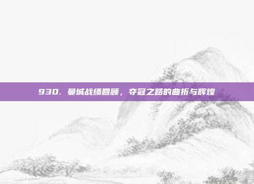 930. 曼城战绩回顾，夺冠之路的曲折与辉煌